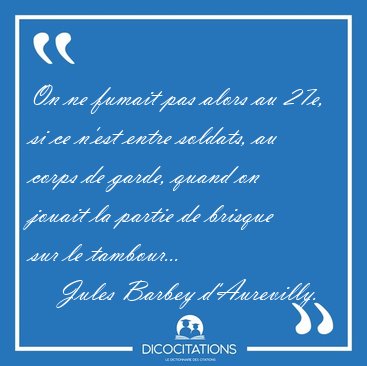 On ne fumait pas alors au 27e, si ce n'est entre soldats, au [...] - Jules Barbey d'Aurevilly...
