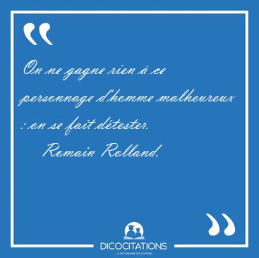 On ne gagne rien  ce personnage d'homme malheureux : on se fait [...] - Romain Rolland...