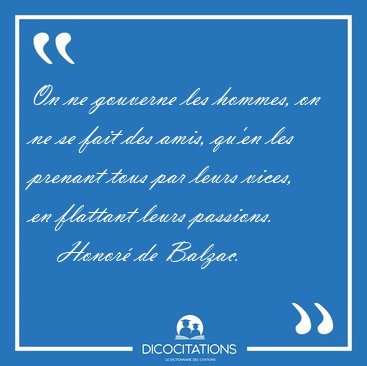 On ne gouverne les hommes, on ne se fait des amis, qu'en les [...] - Honor� de Balzac...