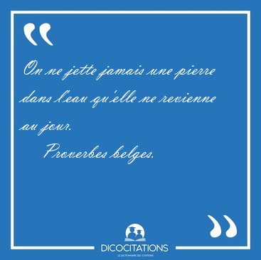 On ne jette jamais une pierre dans l'eau qu'elle ne revienne au [...] - Proverbes belges...