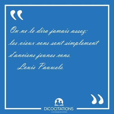 On ne le dira jamais assez: les vieux cons sont simplement [...] - Louis Pauwels...