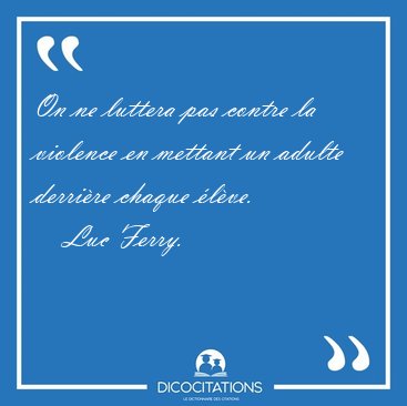 On ne luttera pas contre la violence en mettant un adulte [...] - Luc Ferry...