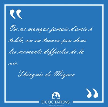 On ne manque jamais d'amis � table; on en trouve peu dans les [...] - Th�ognis de M�gare...