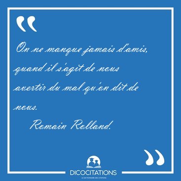 On ne manque jamais d'amis, quand il s'agit de nous avertir du [...] - Romain Rolland...