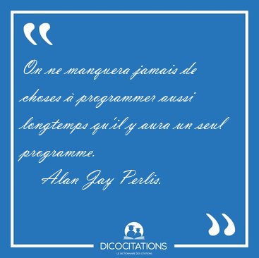 On ne manquera jamais de choses � programmer aussi longtemps [...] - Alan Jay Perlis...