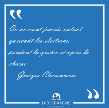 On ne ment jamais autant qu'avant les lections, pendant la [...] - Georges Clemenceau...