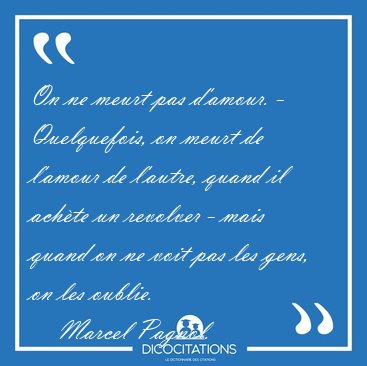 On ne meurt pas d'amour. - Quelquefois, on meurt de l'amour de [...] - Marcel Pagnol...
