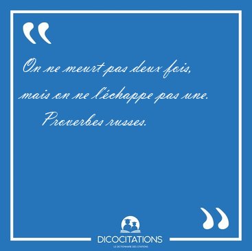 On ne meurt pas deux fois, mais on ne l'chappe pas [...] - Proverbes russes...