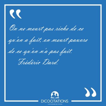 On ne meurt pas riche de ce qu'on a fait, on meurt pauvre de ce [...] - Fr�d�ric Dard...