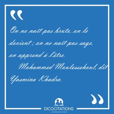On ne nat pas brute, on le devient ; on ne nat pas sage, on [...] - Mohammed Moulessehoul, dit Yasmina Khadra...