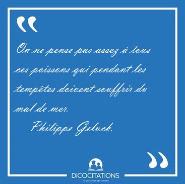 On ne pense pas assez � tous ces poissons qui pendant les [...] - Philippe Geluck...