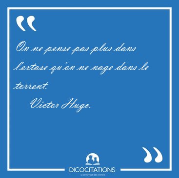 On ne pense pas plus dans l'extase qu'on ne nage dans le [...] - Victor Hugo...