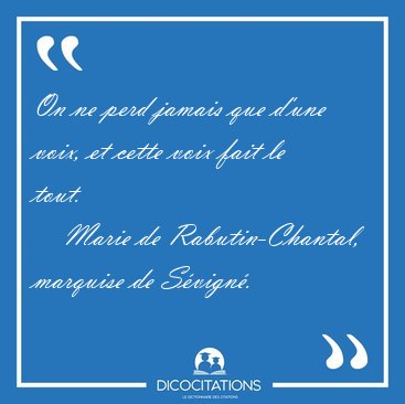 On ne perd jamais que d'une voix, et cette voix fait le [...] - Marie de Rabutin-Chantal, marquise de Svign...