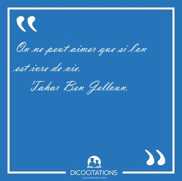 On ne peut aimer que si l'on est ivre de [...] - Tahar Ben Jelloun...