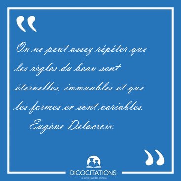 On ne peut assez rpter que les rgles du beau sont ternelles, [...] - Eugne Delacroix...