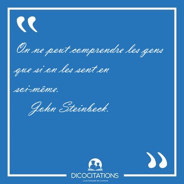 On ne peut comprendre les gens que si on les sent en [...] - John Steinbeck...