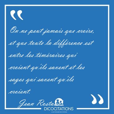 On ne peut jamais que croire, et que toute la diff�rence est [...] - Jean Rostand...