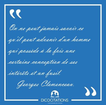 On ne peut jamais savoir ce qu'il peut advenir d'un homme qui [...] - Georges Clemenceau...