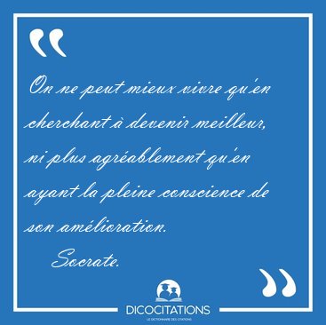 On ne peut mieux vivre qu'en cherchant � devenir meilleur, ni [...] - Socrate...