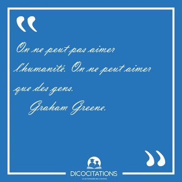 On ne peut pas aimer l'humanit. On ne peut aimer que des [...] - Graham Greene...
