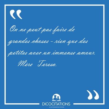 On ne peut pas faire de grandes choses - rien que des petites [...] - Mre  Teresa...