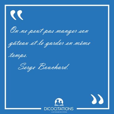On ne peut pas manger son g�teau et le garder en m�me [...] - Serge Bouchard...