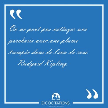 On ne peut pas nettoyer une porcherie avec une plume trempe [...] - Rudyard Kipling...