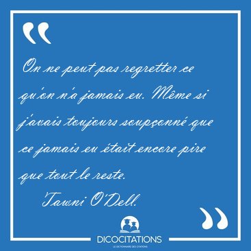 On ne peut pas regretter ce qu'on n'a jamais eu. Mme si j'avais [...] - Tawni O'Dell...