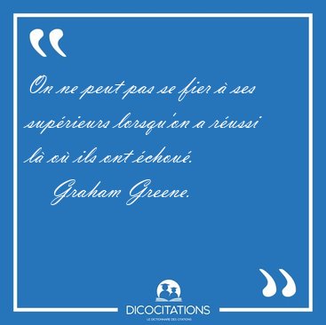 On ne peut pas se fier  ses suprieurs lorsqu'on a russi l o [...] - Graham Greene...