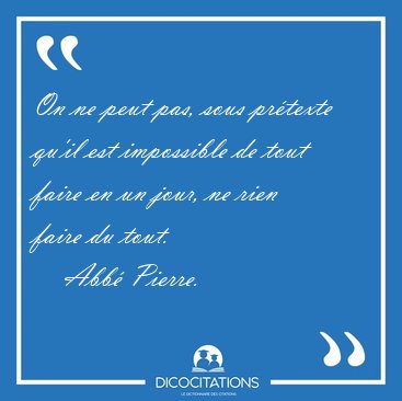 On ne peut pas, sous prtexte qu'il est impossible de tout faire [...] - Abb Pierre...