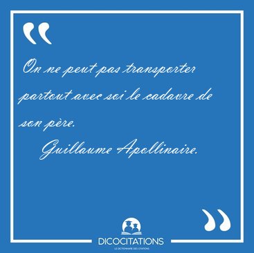 On ne peut pas transporter partout avec soi le cadavre de son [...] - Guillaume Apollinaire...