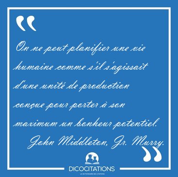 On ne peut planifier une vie humaine comme s'il s'agissait d'une [...] - John Middleton, Jr. Murry...
