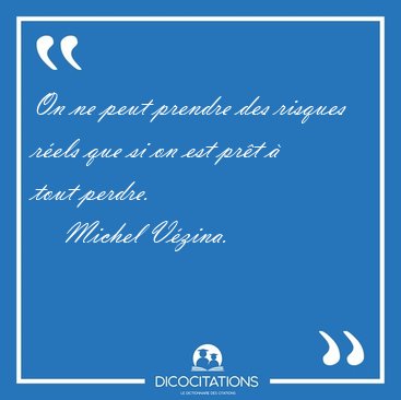 On ne peut prendre des risques r�els que si on est pr�t � tout [...] - Michel V�zina...