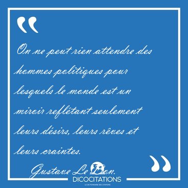 On ne peut rien attendre des hommes politiques pour lesquels le [...] - Gustave Le Bon...