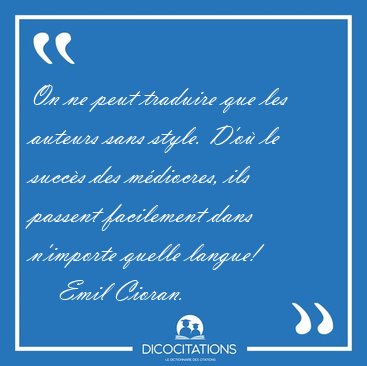 On ne peut traduire que les auteurs sans style. D'o� le succ�s [...] - Emil Cioran...