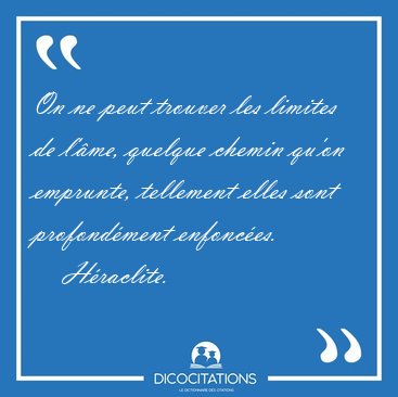 On ne peut trouver les limites de l'�me, quelque chemin qu'on [...] - H�raclite...
