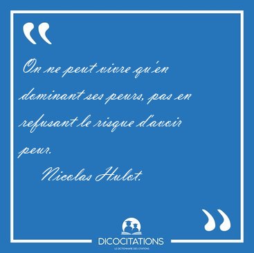 On ne peut vivre qu'en dominant ses peurs, pas en refusant le [...] - Nicolas Hulot...