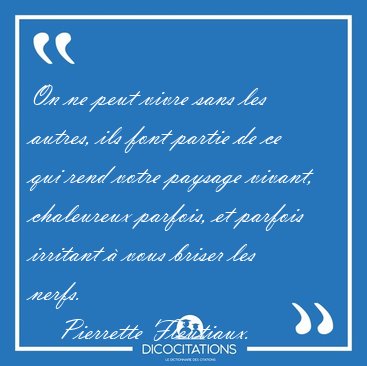 On ne peut vivre sans les autres, ils font partie de ce qui rend [...] - Pierrette Fleutiaux...