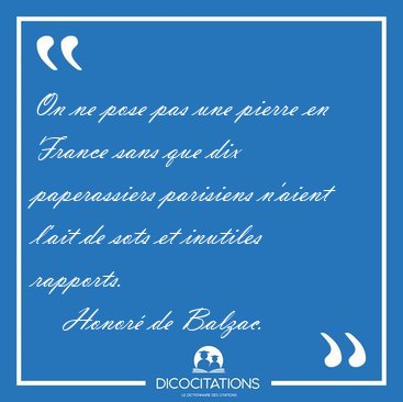 On ne pose pas une pierre en France sans que dix paperassiers [...] - Honor� de Balzac...
