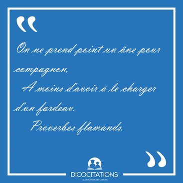 On ne prend point un �ne pour compagnon,    A moins d'avoir � le [...] - Proverbes flamands...