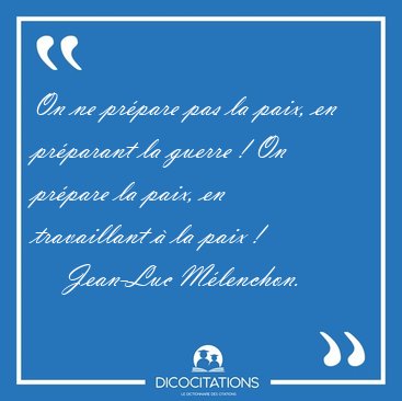 On ne pr�pare pas la paix, en pr�parant la guerre ! On pr�pare [...] - Jean-Luc M�lenchon...