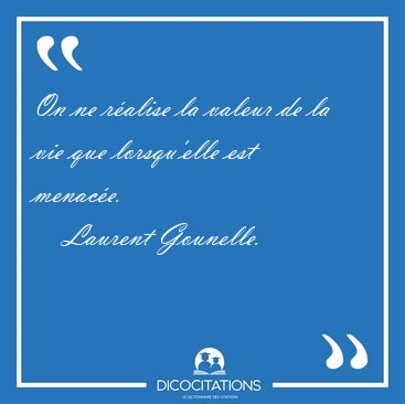 On ne ralise la valeur de la vie que lorsqu'elle est [...] - Laurent Gounelle...