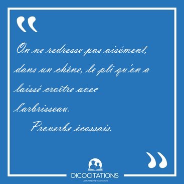 On ne redresse pas ais�ment, dans un ch�ne, le pli qu'on a [...] - Proverbe �cossais...