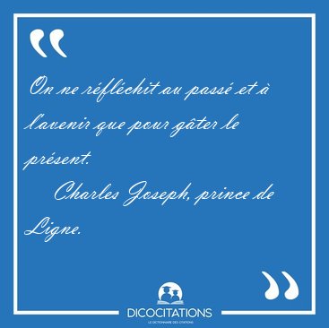 On ne rflchit au pass et  l'avenir que pour gter le [...] - Charles Joseph, prince de Ligne...