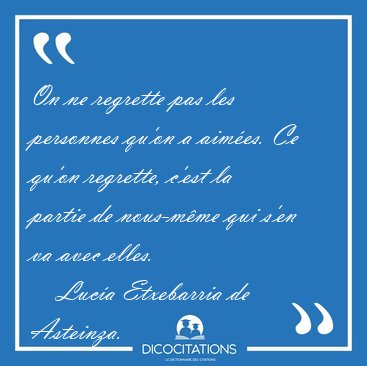 On ne regrette pas les personnes qu'on a aimes. Ce qu'on [...] - Luca Etxebarria de Asteinza...