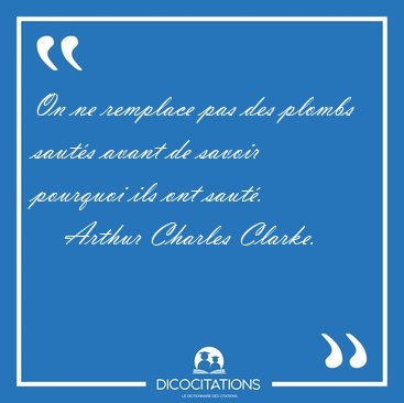 On ne remplace pas des plombs sauts avant de savoir pourquoi [...] - Arthur Charles Clarke...