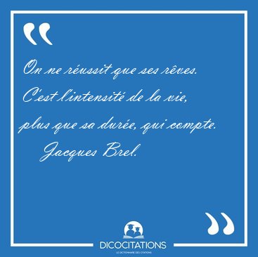 On ne russit que ses rves. C'est l'intensit de la vie, plus [...] - Jacques Brel...