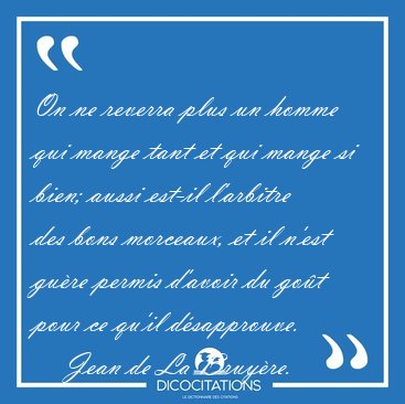 On ne reverra plus un homme qui mange tant et qui mange si bien; [...] - Jean de La Bruyre...