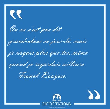 On ne sest pas dit grand-chose ce jour-l, mais je voyais plus [...] - Franck Bouysse...
