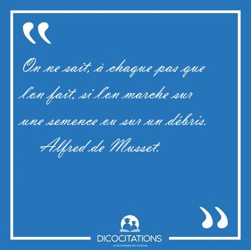 On ne sait,  chaque pas que l'on fait, si l'on marche sur une [...] - Alfred de Musset...